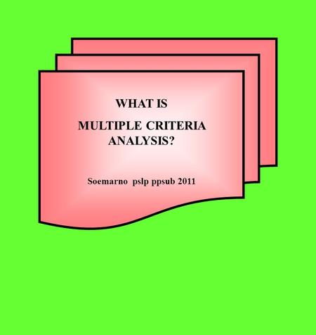WHAT IS MULTIPLE CRITERIA ANALYSIS? Soemarno pslp ppsub 2011.