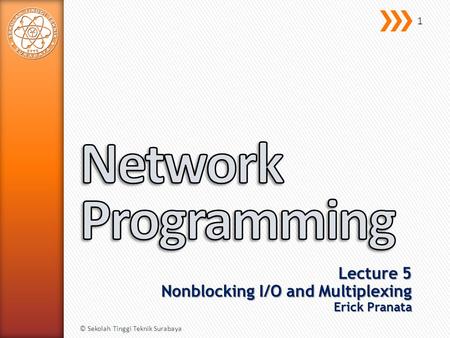Lecture 5 Nonblocking I/O and Multiplexing Erick Pranata © Sekolah Tinggi Teknik Surabaya 1.