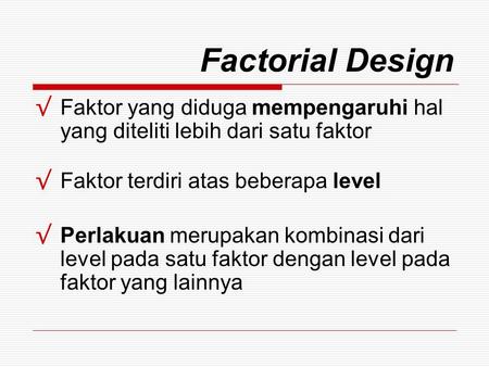 Factorial Design Faktor yang diduga mempengaruhi hal yang diteliti lebih dari satu faktor Faktor terdiri atas beberapa level Perlakuan merupakan kombinasi.