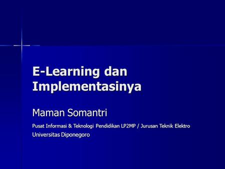 E-Learning dan Implementasinya Maman Somantri Pusat Informasi & Teknologi Pendidikan LP2MP / Jurusan Teknik Elektro Universitas Diponegoro.