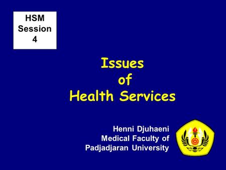 Issues of Health Services Henni Djuhaeni Medical Faculty of Padjadjaran University HSM Session 4.