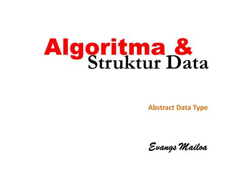 Algoritma & Struktur Data Abstract Data Type Evangs Mailoa.