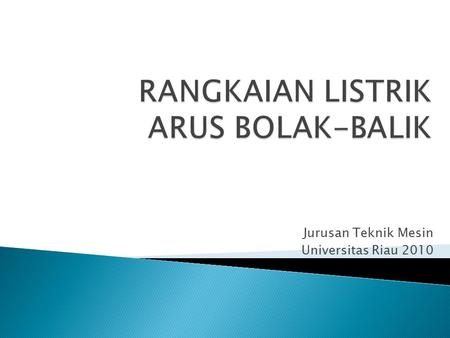 Jurusan Teknik Mesin Universitas Riau 2010. > arahnya selalu sama setiap waktu >besar arus bisa berubah.