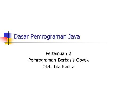 Dasar Pemrograman Java Pertemuan 2 Pemrograman Berbasis Obyek Oleh Tita Karlita.