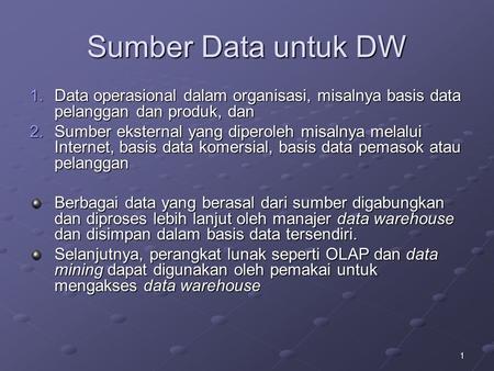 Sumber Data untuk DW Data operasional dalam organisasi, misalnya basis data pelanggan dan produk, dan Sumber eksternal yang diperoleh misalnya melalui.