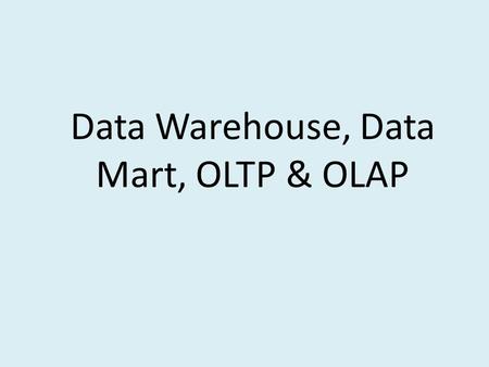Data Warehouse, Data Mart, OLTP & OLAP