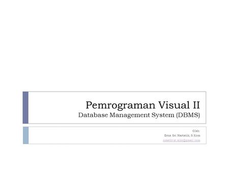 Pemrograman Visual II Database Management System (DBMS) Oleh: Erna Sri Hartatik, S.Kom