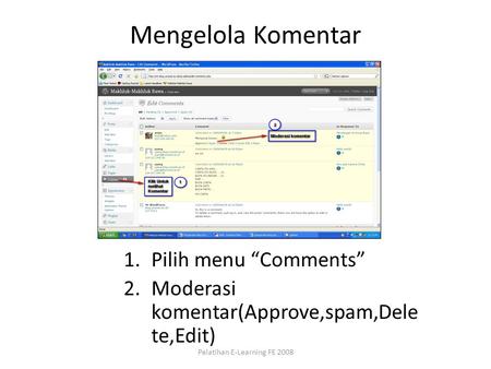 Mengelola Komentar 1.Pilih menu “Comments” 2.Moderasi komentar(Approve,spam,Dele te,Edit) Pelatihan E-Learning FE 2008.