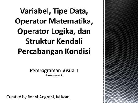 Created by Renni Angreni, M.Kom.. Identifier (Pengenal) Pengenal adalah suatu nama yang biasa dipakai dalam pemrograman untuk menyatakan : - variabel.