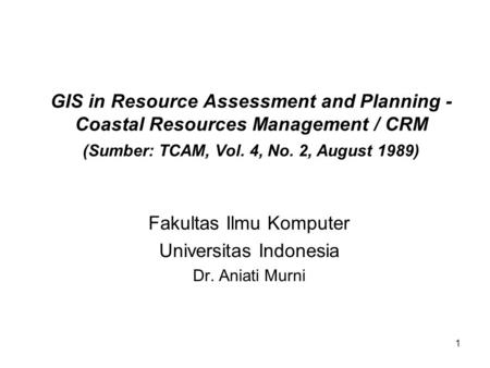 1 GIS in Resource Assessment and Planning - Coastal Resources Management / CRM (Sumber: TCAM, Vol. 4, No. 2, August 1989) Fakultas Ilmu Komputer Universitas.