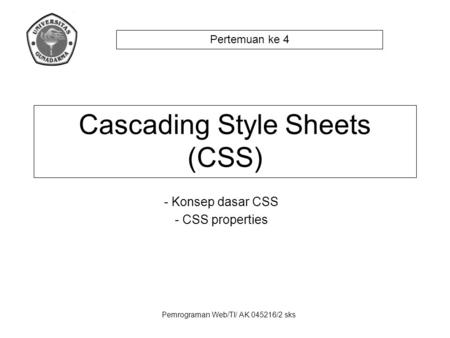 Pemrograman Web/TI/ AK 045216/2 sks - Konsep dasar CSS - CSS properties Cascading Style Sheets (CSS) Pertemuan ke 4.