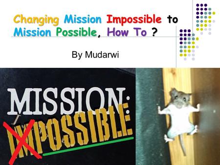 By Mudarwi Changing Mission Impossible to Mission Possible, How To ?