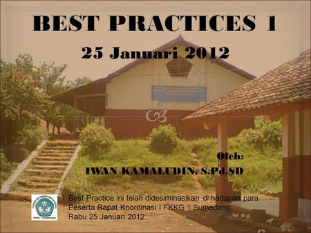BEST PRACTICES 1 25 Januari 2012 Oleh: IWAN KAMALUDIN, S.Pd.SD