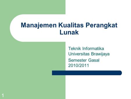 1 Manajemen Kualitas Perangkat Lunak Teknik Informatika Universitas Brawijaya Semester Gasal 2010/2011.