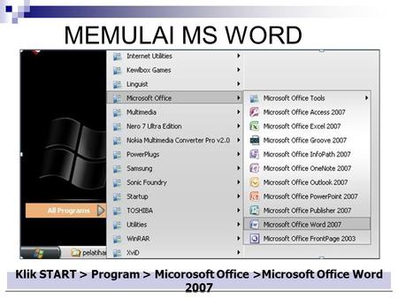 MEMULAI MS WORD Klik START > Program > Micorosoft Office >Microsoft Office Word 2007.