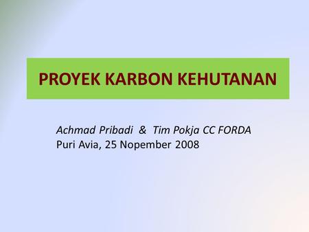 PROYEK KARBON KEHUTANAN Achmad Pribadi & Tim Pokja CC FORDA Puri Avia, 25 Nopember 2008.