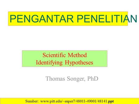Thomas Songer, PhD Scientific Method Identifying Hypotheses PENGANTAR PENELITIAN Sumber: www.pitt.edu/~super7/48011-49001/48141.ppt‎