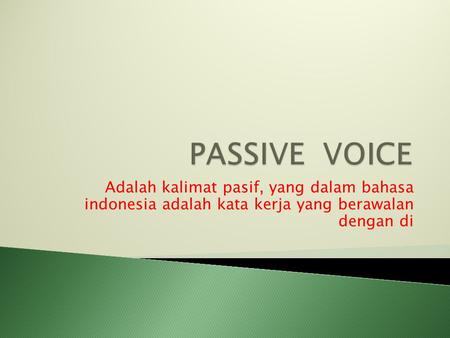 PASSIVE VOICE Adalah kalimat pasif, yang dalam bahasa indonesia adalah kata kerja yang berawalan dengan di.