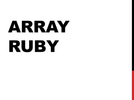 ARRAY RUBY. PENDAHULUAN Ruby's arrays are untyped and mutable. The elements of an array need not all be of the same class, and they can be changed at.