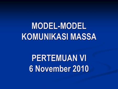 MODEL-MODEL KOMUNIKASI MASSA PERTEMUAN VI 6 November 2010