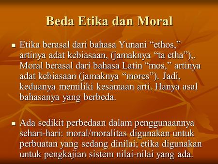 Beda Etika dan Moral Etika berasal dari bahasa Yunani “ethos,” artinya adat kebiasaan, (jamaknya “ta etha”),. Moral berasal dari bahasa Latin “mos,” artinya.