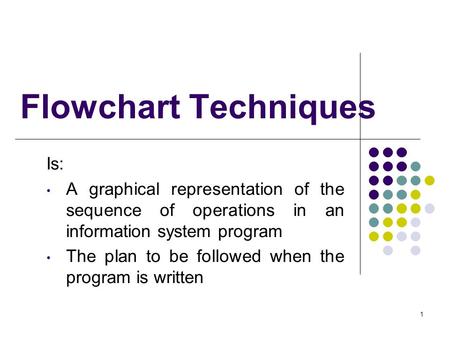 1 Flowchart Techniques Is: A graphical representation of the sequence of operations in an information system program The plan to be followed when the program.