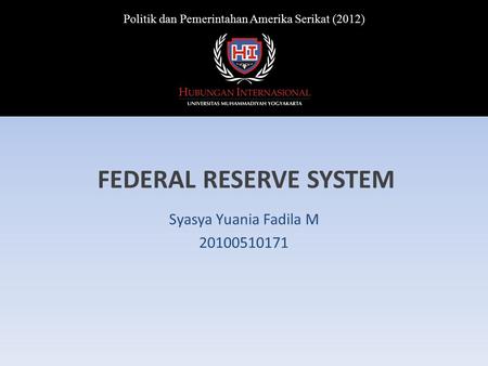 FEDERAL RESERVE SYSTEM Syasya Yuania Fadila M 20100510171 Politik dan Pemerintahan Amerika Serikat (2012)