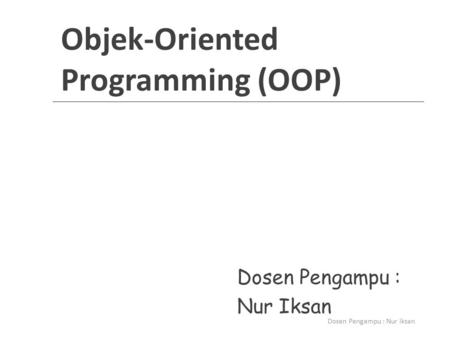Objek-Oriented Programming (OOP) Dosen Pengampu : Nur Iksan Dosen Pengampu : Nur Iksan.