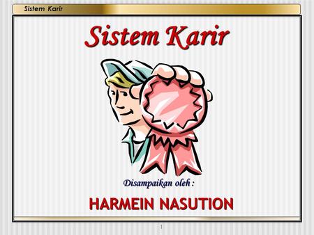 Sistem Karir Disampaikan oleh : HARMEIN NASUTION.