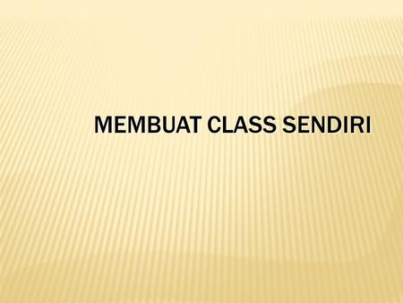 MEMBUAT CLASS SENDIRI. Pada akhir pembahasan, peserta diharapkan mampu untuk :  Membuat class  Mendeklarasikan atribut dan method untuk class  Menggunakan.