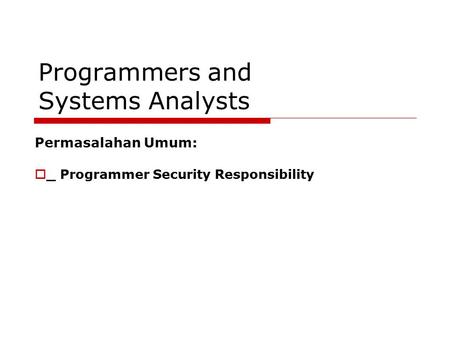 Programmers and Systems Analysts Permasalahan Umum:  _ Programmer Security Responsibility.