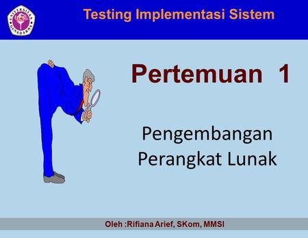 Testing Implementasi Sistem Oleh :Rifiana Arief, SKom, MMSI