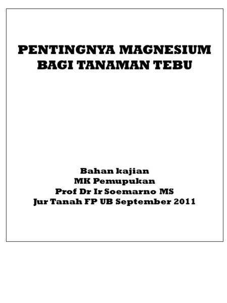 PENTINGNYA MAGNESIUM BAGI TANAMAN TEBU Bahan kajian MK Pemupukan Prof Dr Ir Soemarno MS Jur Tanah FP UB September 2011.