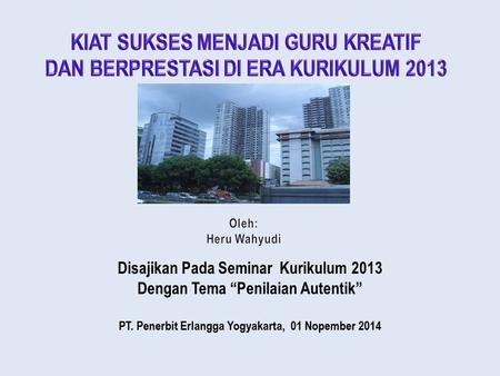 Disajikan Pada Seminar Kurikulum 2013 Dengan Tema “Penilaian Autentik” PT. Penerbit Erlangga Yogyakarta, 01 Nopember 2014.