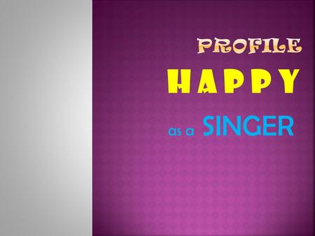 PROFILE H a p p y as a SINGER.