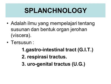 SPLANCHNOLOGY Adalah ilmu yang mempelajari tentang susunan dan bentuk organ jerohan (viscera). Tersusun : 1.gastro-intestinal tract (G.I.T.) 2. respirasi.