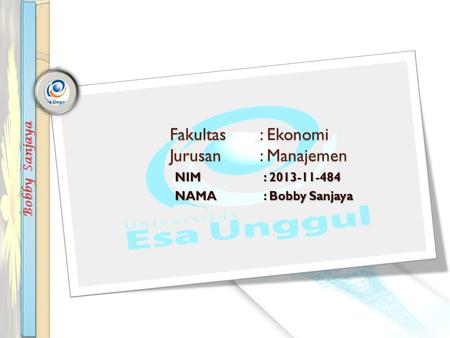 Fakultas: Ekonomi Jurusan : Manajemen NIM: 2013-11-484 NAMA: Bobby Sanjaya.