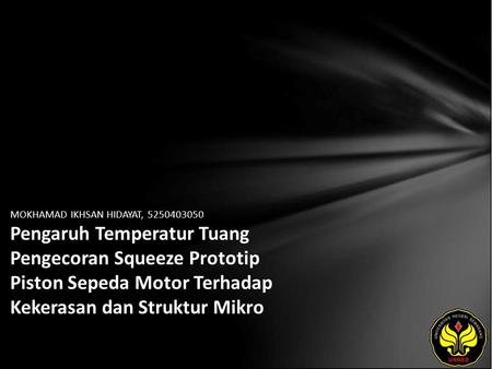 MOKHAMAD IKHSAN HIDAYAT, 5250403050 Pengaruh Temperatur Tuang Pengecoran Squeeze Prototip Piston Sepeda Motor Terhadap Kekerasan dan Struktur Mikro.