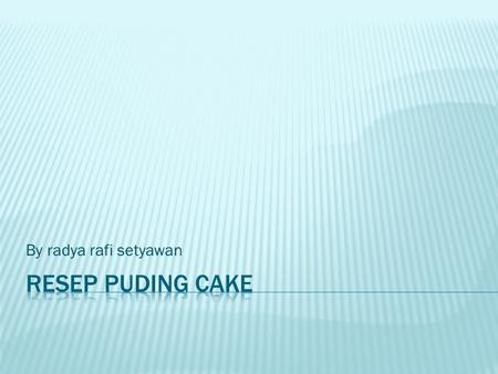 By radya rafi setyawan Resep puding cake.