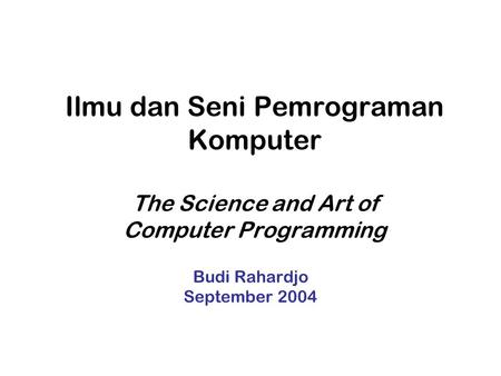 Ilmu dan Seni Pemrograman Komputer The Science and Art of Computer Programming Budi Rahardjo September 2004.