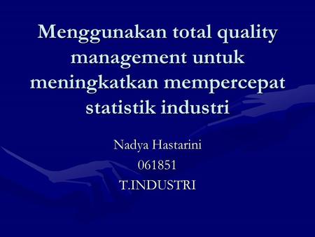 Menggunakan total quality management untuk meningkatkan mempercepat statistik industri Nadya Hastarini 061851T.INDUSTRI.