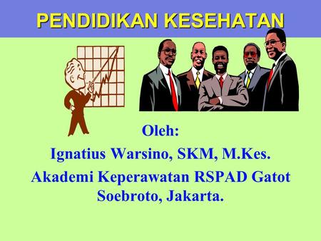 PENDIDIKAN KESEHATAN Oleh: Ignatius Warsino, SKM, M.Kes. Akademi Keperawatan RSPAD Gatot Soebroto, Jakarta.
