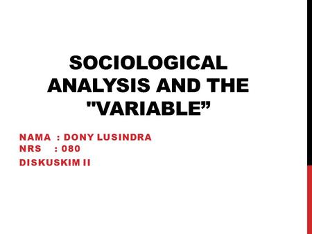 SOCIOLOGICAL ANALYSIS AND THE VARIABLE” NAMA : DONY LUSINDRA NRS : 080 DISKUSKIM II.