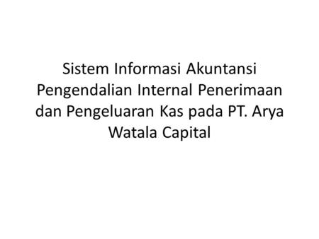 Sistem Informasi Akuntansi Pengendalian Internal Penerimaan dan Pengeluaran Kas pada PT. Arya Watala Capital.