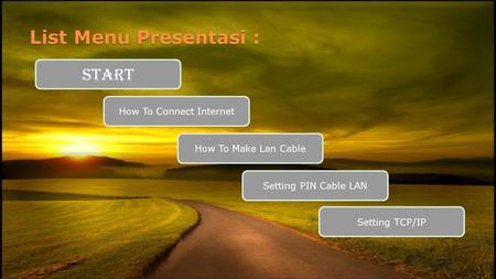 List Menu Presentasi : START How To Connect Internet How To Make Lan Cable Setting PIN Cable LAN Setting TCP/IP.