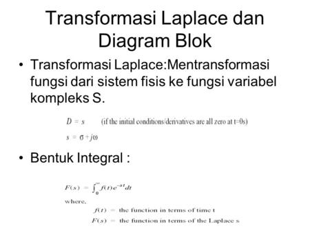 Transformasi Laplace dan Diagram Blok Transformasi Laplace:Mentransformasi fungsi dari sistem fisis ke fungsi variabel kompleks S. Bentuk Integral :