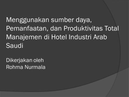 Menggunakan sumber daya, Pemanfaatan, dan Produktivitas Total Manajemen di Hotel Industri Arab Saudi Dikerjakan oleh Rohma Nurmala.