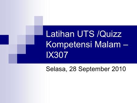 Latihan UTS /Quizz Kompetensi Malam – IX307 Selasa, 28 September 2010.