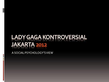 A SOCIAL PSYCHOLOGY’S VIEW. Lady Gaga Fenomena Persepsi sosialPengaruh SosialAgresiPrasangka Note: Sumber dunia maya, hanya untuk Kepentingan akademis*