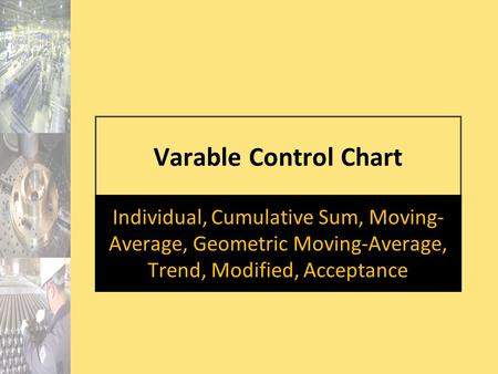 Varable Control Chart Individual, Cumulative Sum, Moving-Average, Geometric Moving-Average, Trend, Modified, Acceptance.